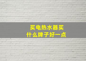 买电热水器买什么牌子好一点