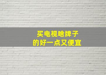 买电视啥牌子的好一点又便宜