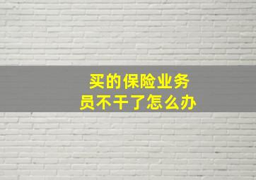 买的保险业务员不干了怎么办