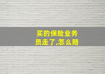 买的保险业务员走了,怎么赔