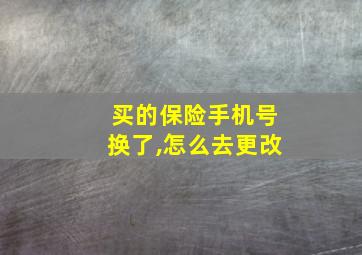 买的保险手机号换了,怎么去更改