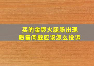 买的金锣火腿肠出现质量问题应该怎么投诉