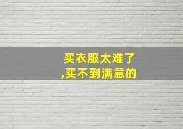 买衣服太难了,买不到满意的