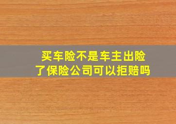 买车险不是车主出险了保险公司可以拒赔吗