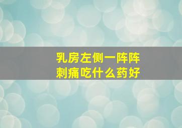 乳房左侧一阵阵刺痛吃什么药好