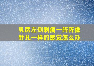 乳房左侧刺痛一阵阵像针扎一样的感觉怎么办