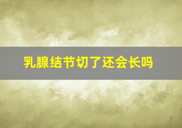 乳腺结节切了还会长吗