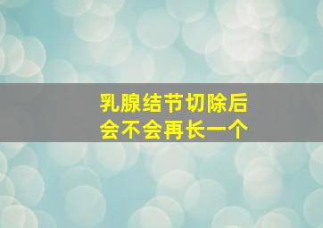 乳腺结节切除后会不会再长一个