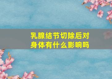 乳腺结节切除后对身体有什么影响吗