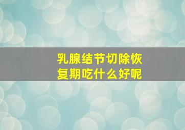 乳腺结节切除恢复期吃什么好呢