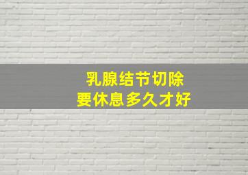 乳腺结节切除要休息多久才好