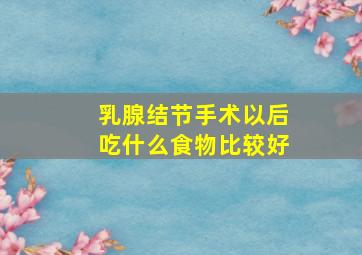 乳腺结节手术以后吃什么食物比较好