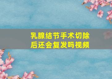 乳腺结节手术切除后还会复发吗视频