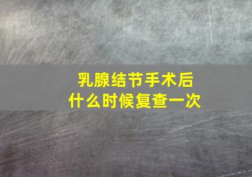 乳腺结节手术后什么时候复查一次