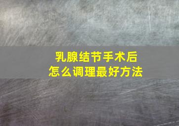 乳腺结节手术后怎么调理最好方法