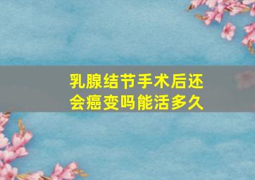 乳腺结节手术后还会癌变吗能活多久