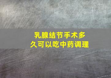 乳腺结节手术多久可以吃中药调理