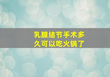 乳腺结节手术多久可以吃火锅了