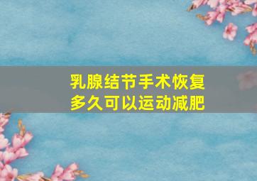 乳腺结节手术恢复多久可以运动减肥