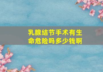 乳腺结节手术有生命危险吗多少钱啊