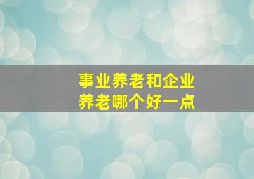 事业养老和企业养老哪个好一点