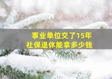 事业单位交了15年社保退休能拿多少钱