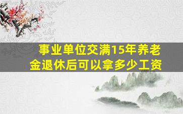 事业单位交满15年养老金退休后可以拿多少工资