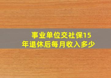 事业单位交社保15年退休后每月收入多少