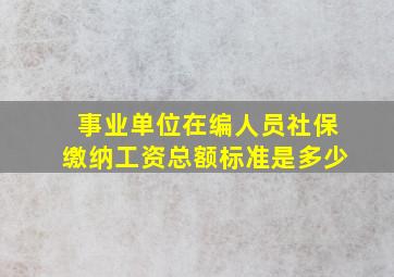 事业单位在编人员社保缴纳工资总额标准是多少