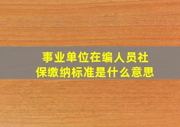 事业单位在编人员社保缴纳标准是什么意思