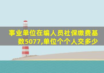 事业单位在编人员社保缴费基数5077,单位个个人交多少