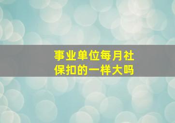 事业单位每月社保扣的一样大吗