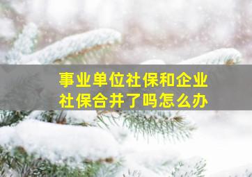 事业单位社保和企业社保合并了吗怎么办