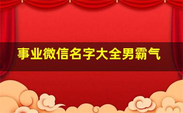 事业微信名字大全男霸气