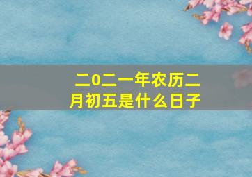 二0二一年农历二月初五是什么日子