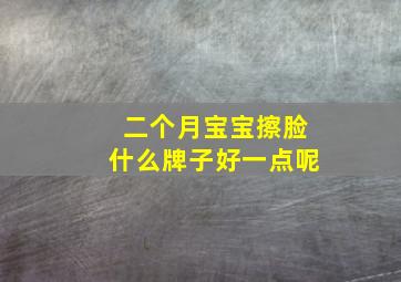 二个月宝宝擦脸什么牌子好一点呢