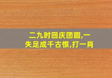 二九时回庆团圆,一失足成千古恨,打一肖