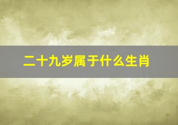 二十九岁属于什么生肖