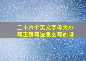 二十六个英文字母大小写正确写法怎么写的呀