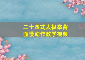 二十四式太极拳背面慢动作教学视频