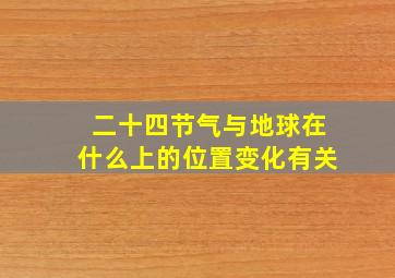 二十四节气与地球在什么上的位置变化有关