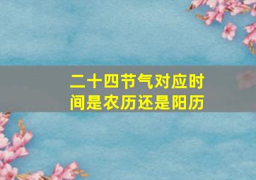 二十四节气对应时间是农历还是阳历