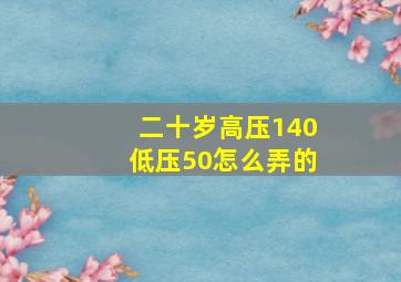 二十岁高压140低压50怎么弄的