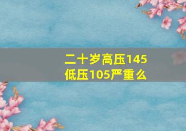 二十岁高压145低压105严重么