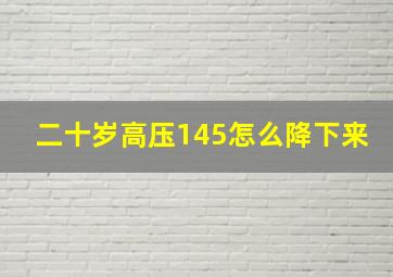 二十岁高压145怎么降下来