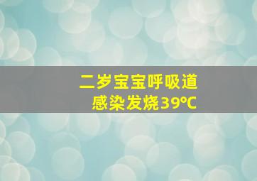 二岁宝宝呼吸道感染发烧39℃