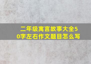 二年级寓言故事大全50字左右作文题目怎么写