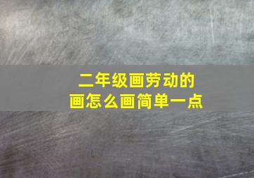 二年级画劳动的画怎么画简单一点