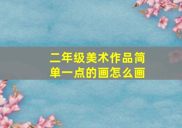 二年级美术作品简单一点的画怎么画