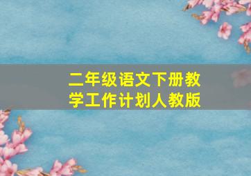 二年级语文下册教学工作计划人教版